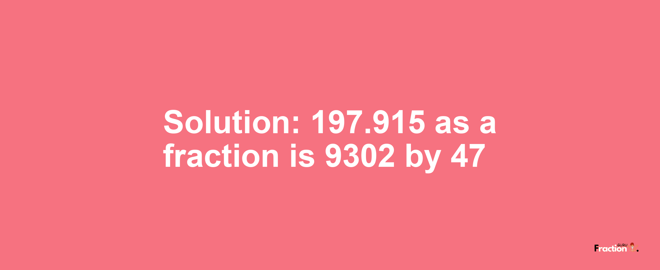 Solution:197.915 as a fraction is 9302/47